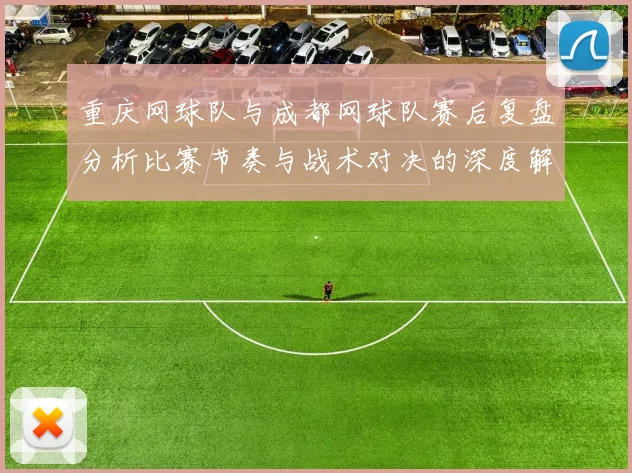 重庆网球队与成都网球队赛后复盘分析比赛节奏与战术对决的深度解读