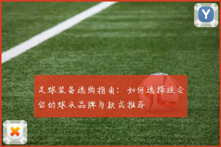 足球装备选购指南：如何选择适合你的球衣品牌与款式推荐