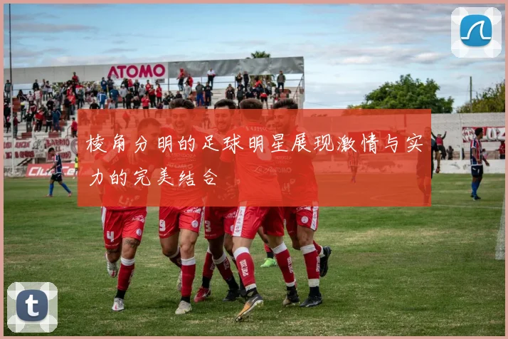 棱角分明的足球明星展现激情与实力的完美结合