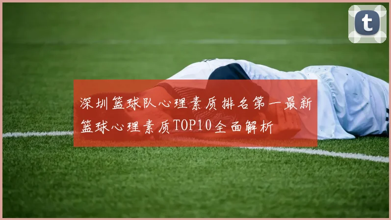 深圳篮球队心理素质排名第一最新篮球心理素质TOP10全面解析