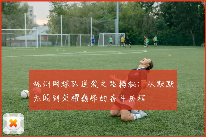 杭州网球队逆袭之路揭秘：从默默无闻到荣耀巅峰的奋斗历程