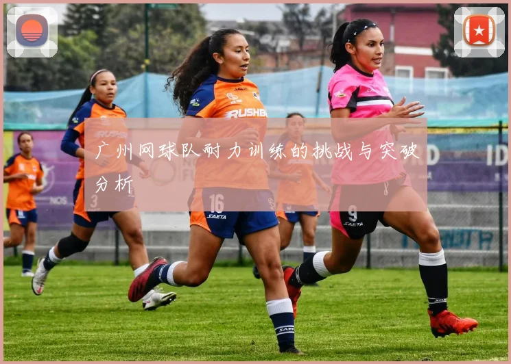 广州网球队耐力训练的挑战与突破分析