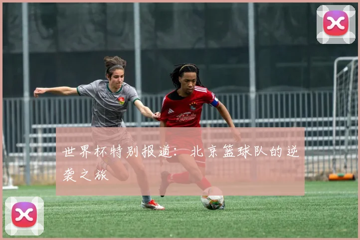 世界杯特别报道：北京篮球队的逆袭之旅