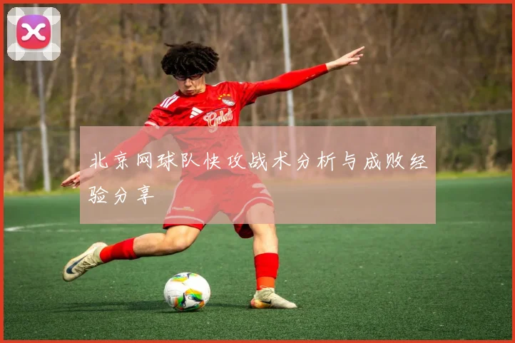 北京网球队快攻战术分析与成败经验分享