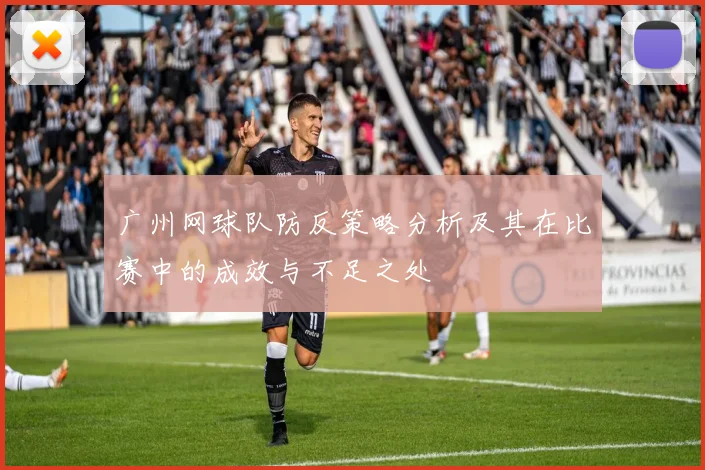 广州网球队防反策略分析及其在比赛中的成效与不足之处