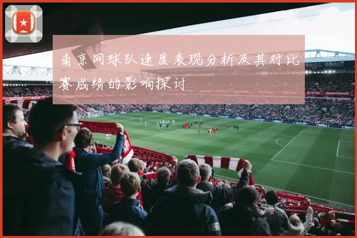 南京网球队速度表现分析及其对比赛成绩的影响探讨