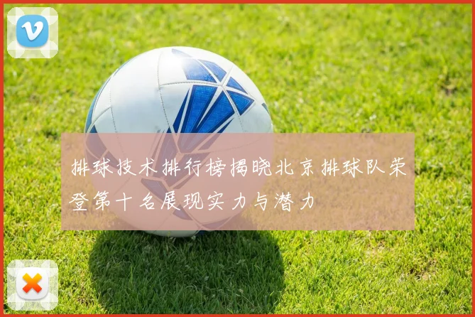 排球技术排行榜揭晓北京排球队荣登第十名展现实力与潜力