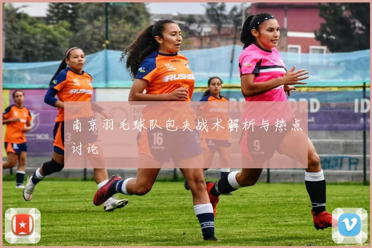 南京羽毛球队包夹战术解析与热点讨论