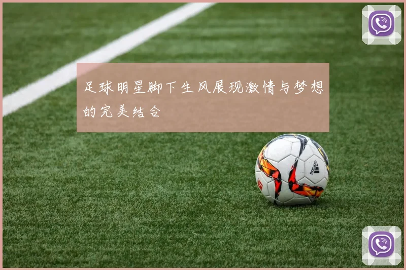 足球明星脚下生风展现激情与梦想的完美结合