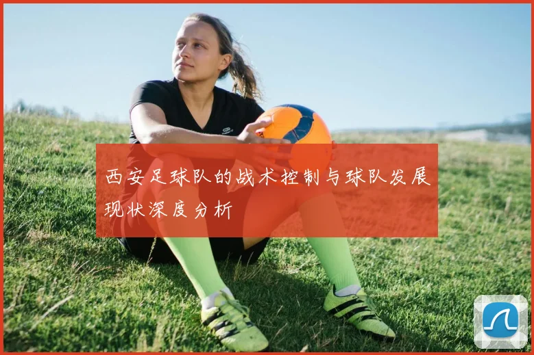 西安足球队的战术控制与球队发展现状深度分析