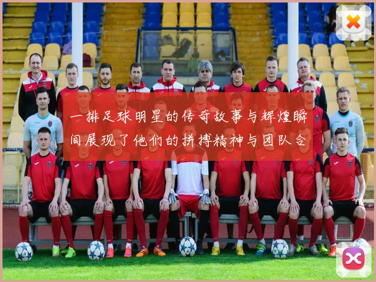 一排足球明星的传奇故事与辉煌瞬间展现了他们的拼搏精神与团队合作的力量