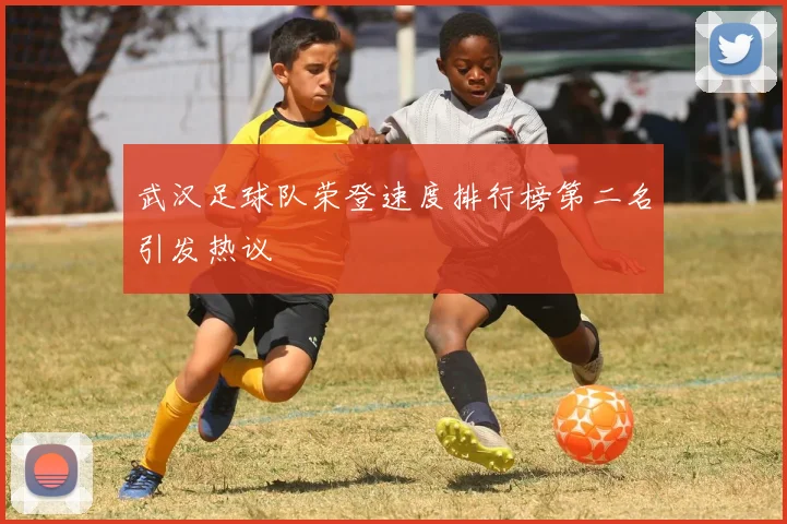 武汉足球队荣登速度排行榜第二名引发热议